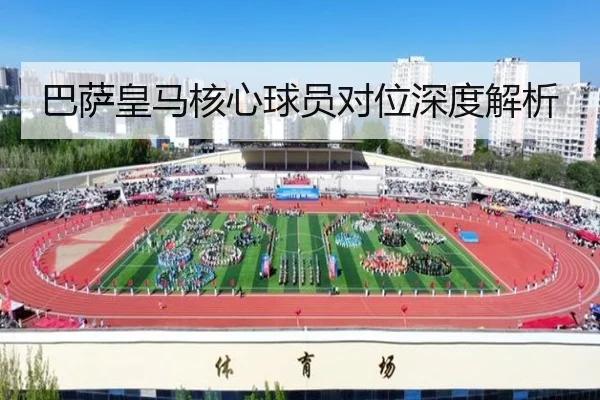 巴萨皇马核心球员对位深度解析